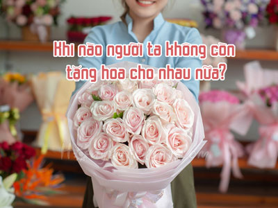 Khi nào người ta không còn tặng hoa cho nhau nữa?